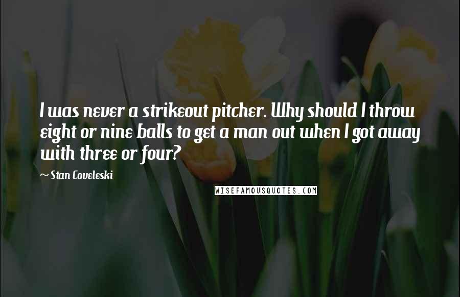 Stan Coveleski Quotes: I was never a strikeout pitcher. Why should I throw eight or nine balls to get a man out when I got away with three or four?