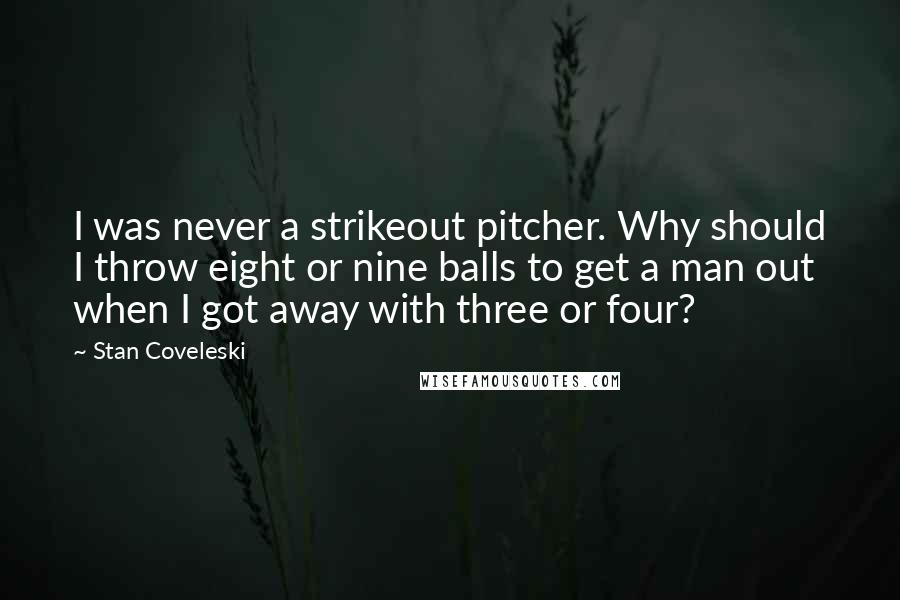 Stan Coveleski Quotes: I was never a strikeout pitcher. Why should I throw eight or nine balls to get a man out when I got away with three or four?