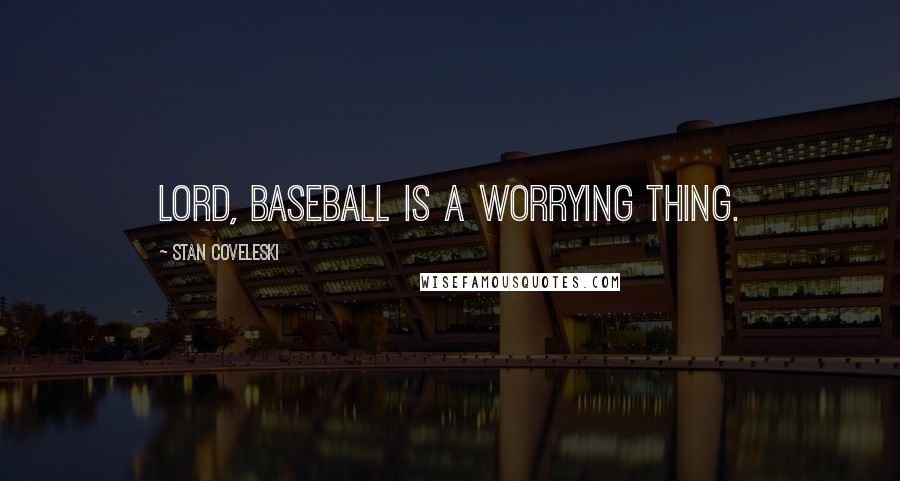 Stan Coveleski Quotes: Lord, baseball is a worrying thing.