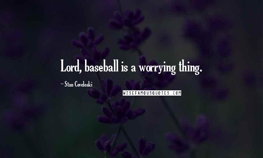 Stan Coveleski Quotes: Lord, baseball is a worrying thing.