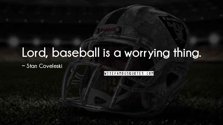 Stan Coveleski Quotes: Lord, baseball is a worrying thing.