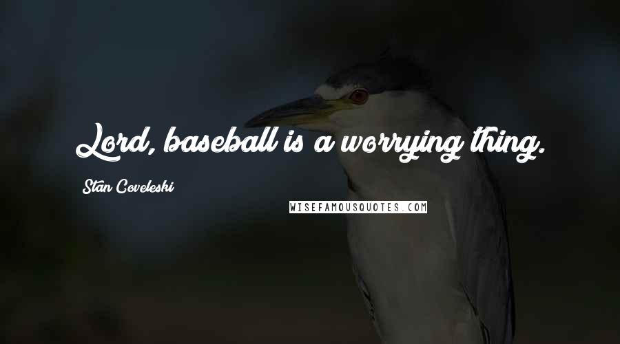Stan Coveleski Quotes: Lord, baseball is a worrying thing.