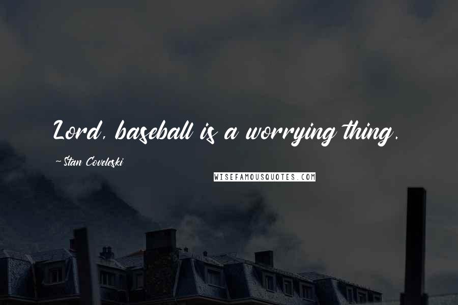Stan Coveleski Quotes: Lord, baseball is a worrying thing.
