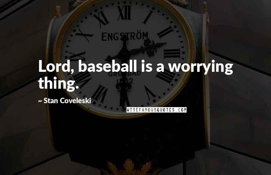 Stan Coveleski Quotes: Lord, baseball is a worrying thing.
