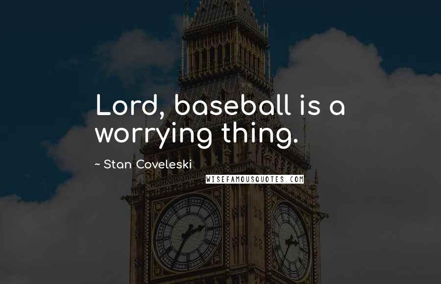 Stan Coveleski Quotes: Lord, baseball is a worrying thing.