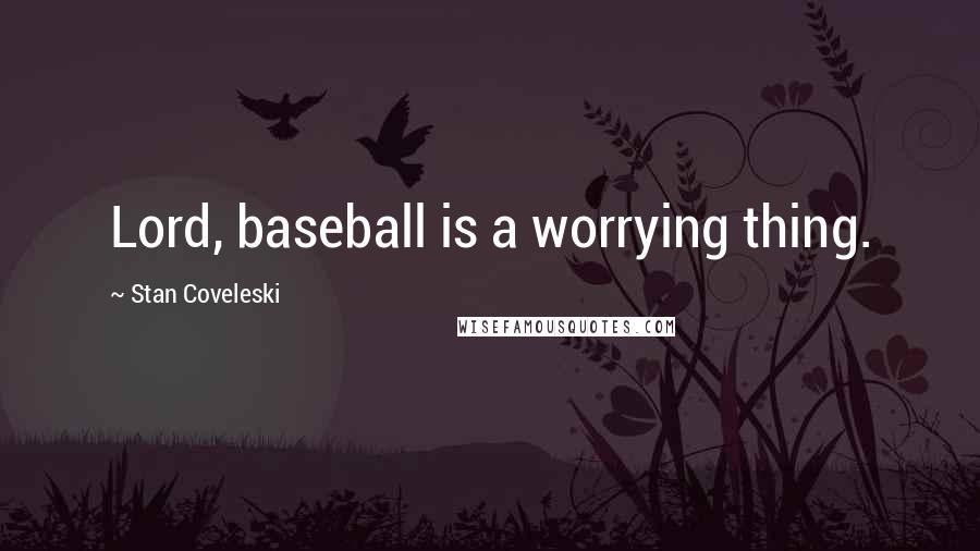 Stan Coveleski Quotes: Lord, baseball is a worrying thing.