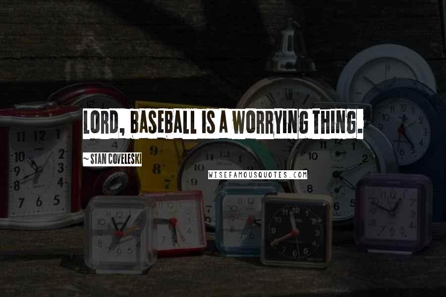 Stan Coveleski Quotes: Lord, baseball is a worrying thing.