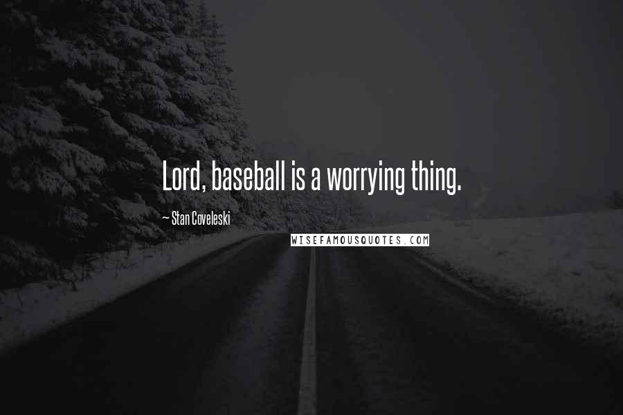 Stan Coveleski Quotes: Lord, baseball is a worrying thing.