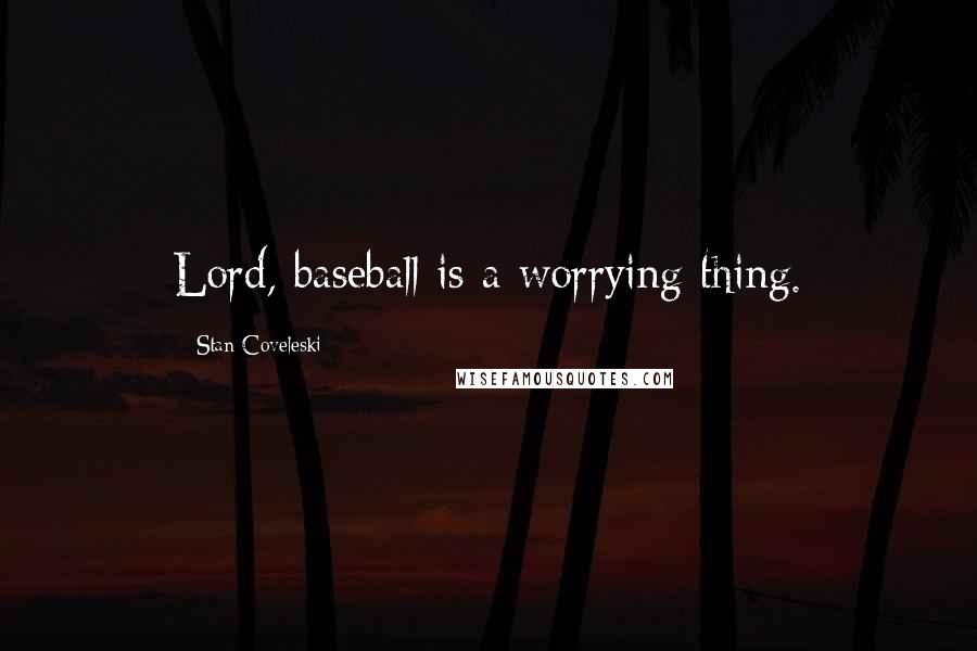 Stan Coveleski Quotes: Lord, baseball is a worrying thing.