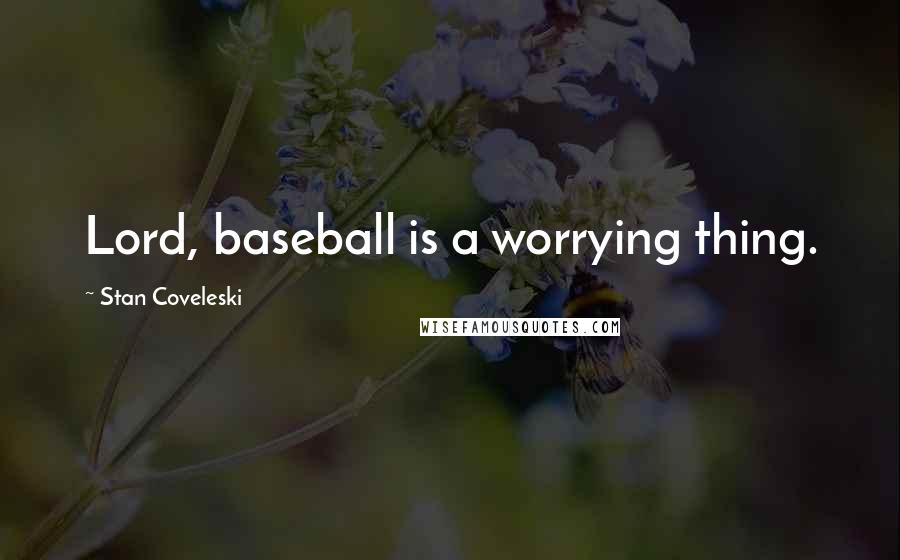 Stan Coveleski Quotes: Lord, baseball is a worrying thing.