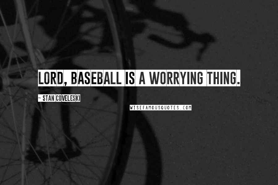 Stan Coveleski Quotes: Lord, baseball is a worrying thing.