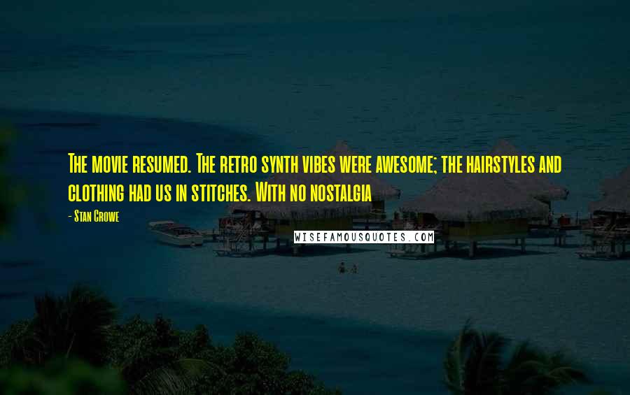 Stan Crowe Quotes: The movie resumed. The retro synth vibes were awesome; the hairstyles and clothing had us in stitches. With no nostalgia