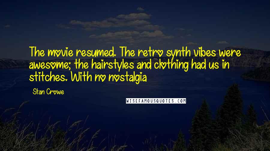 Stan Crowe Quotes: The movie resumed. The retro synth vibes were awesome; the hairstyles and clothing had us in stitches. With no nostalgia