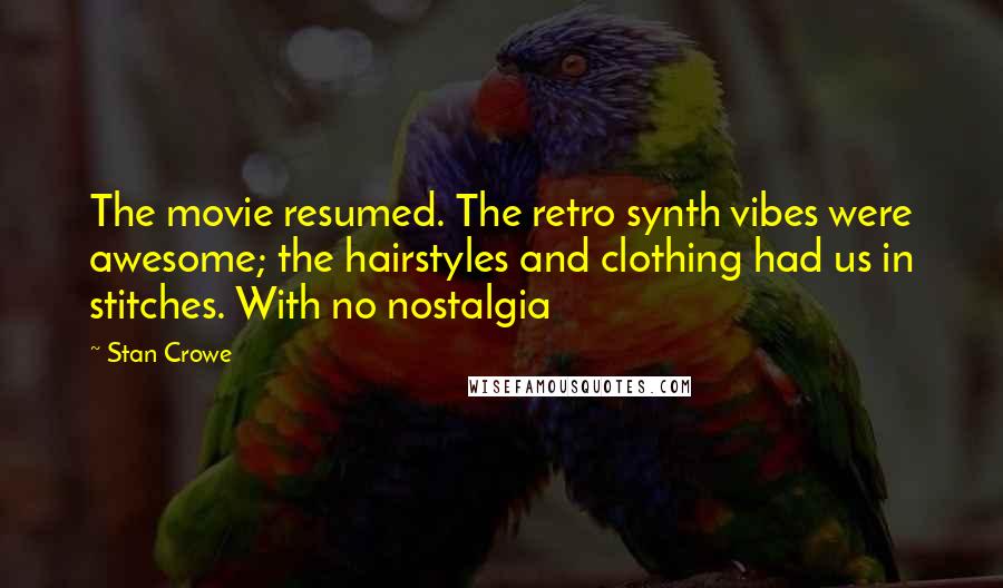 Stan Crowe Quotes: The movie resumed. The retro synth vibes were awesome; the hairstyles and clothing had us in stitches. With no nostalgia