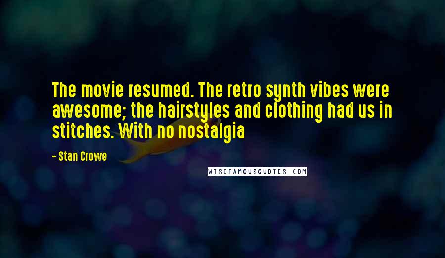 Stan Crowe Quotes: The movie resumed. The retro synth vibes were awesome; the hairstyles and clothing had us in stitches. With no nostalgia