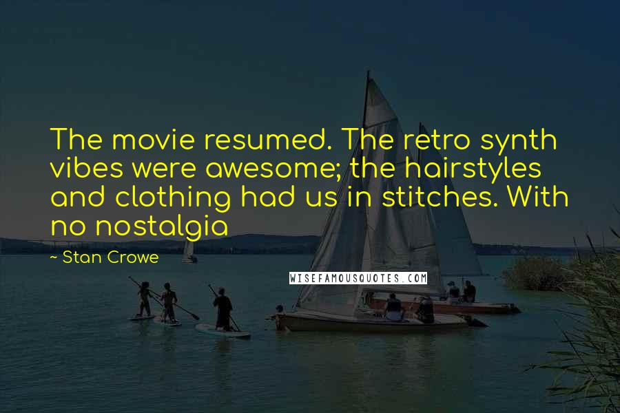 Stan Crowe Quotes: The movie resumed. The retro synth vibes were awesome; the hairstyles and clothing had us in stitches. With no nostalgia