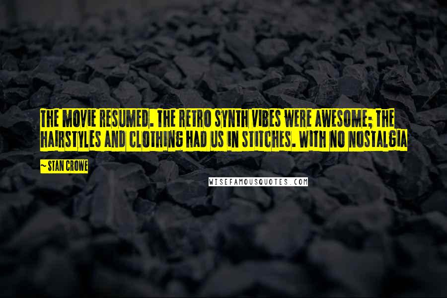 Stan Crowe Quotes: The movie resumed. The retro synth vibes were awesome; the hairstyles and clothing had us in stitches. With no nostalgia