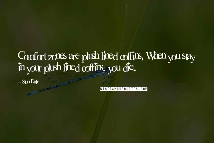 Stan Dale Quotes: Comfort zones are plush lined coffins. When you stay in your plush lined coffins, you die.