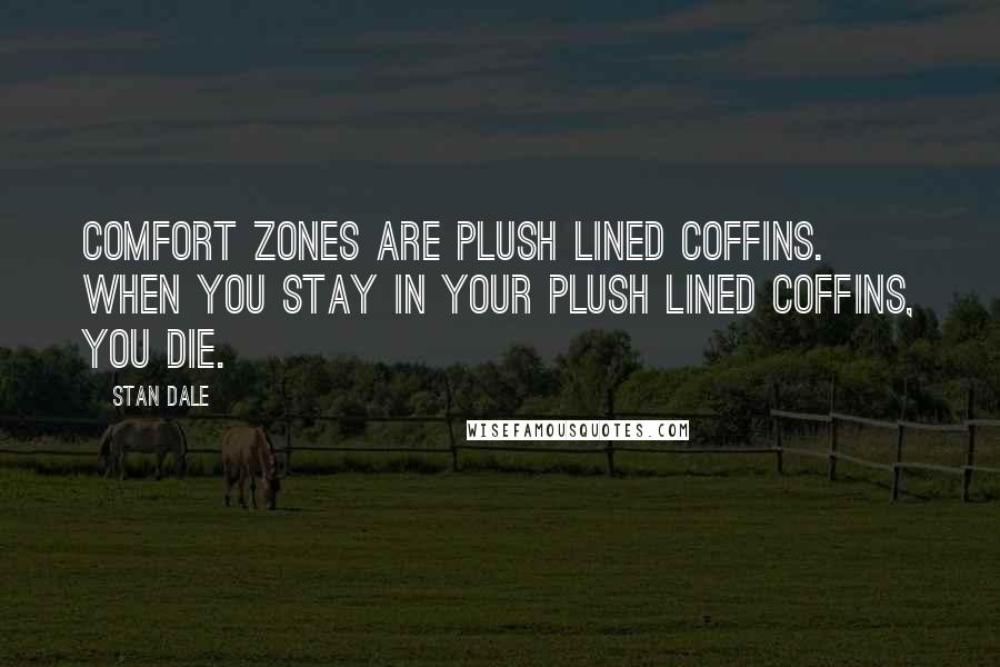 Stan Dale Quotes: Comfort zones are plush lined coffins. When you stay in your plush lined coffins, you die.