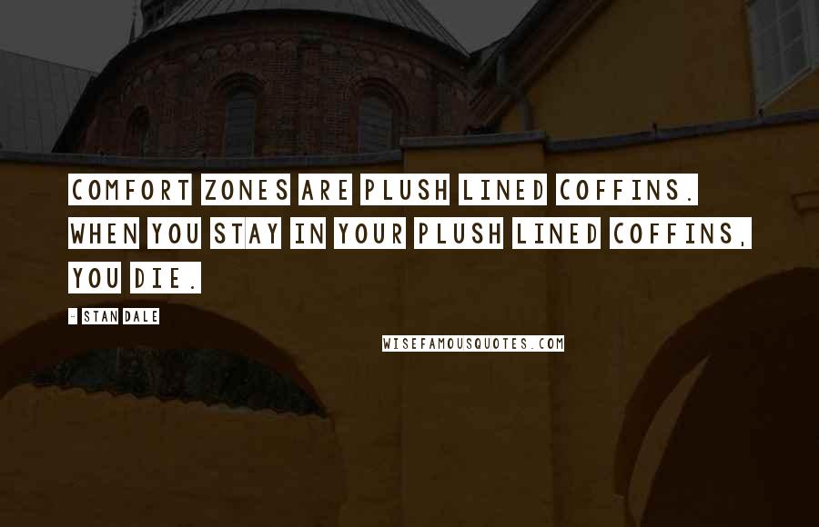 Stan Dale Quotes: Comfort zones are plush lined coffins. When you stay in your plush lined coffins, you die.