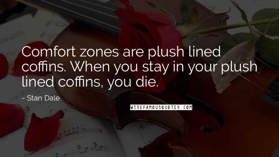 Stan Dale Quotes: Comfort zones are plush lined coffins. When you stay in your plush lined coffins, you die.