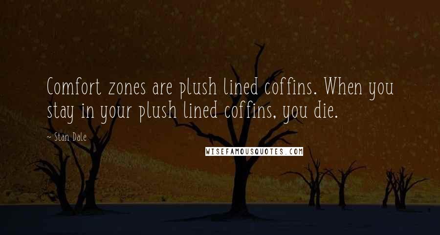 Stan Dale Quotes: Comfort zones are plush lined coffins. When you stay in your plush lined coffins, you die.