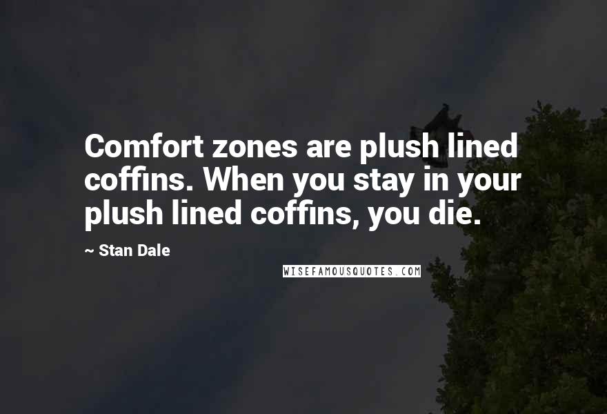 Stan Dale Quotes: Comfort zones are plush lined coffins. When you stay in your plush lined coffins, you die.