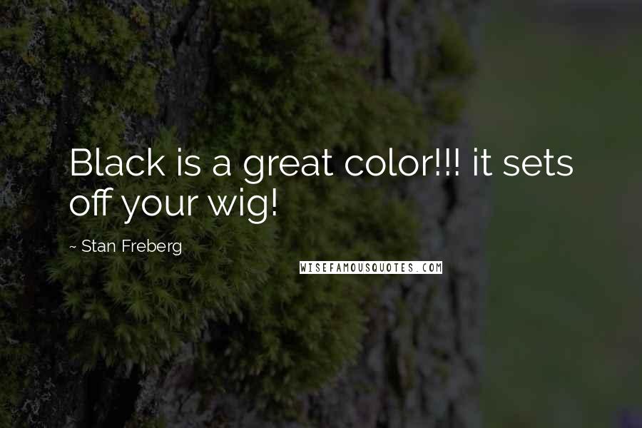 Stan Freberg Quotes: Black is a great color!!! it sets off your wig!