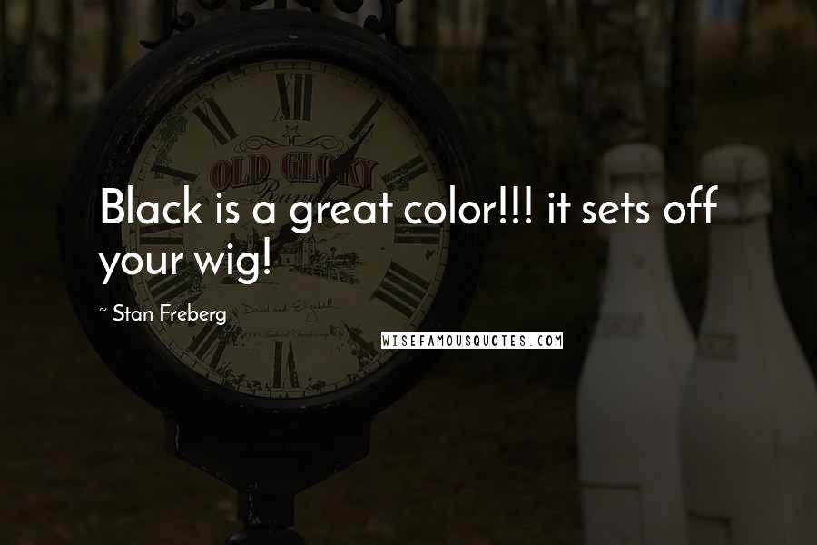Stan Freberg Quotes: Black is a great color!!! it sets off your wig!