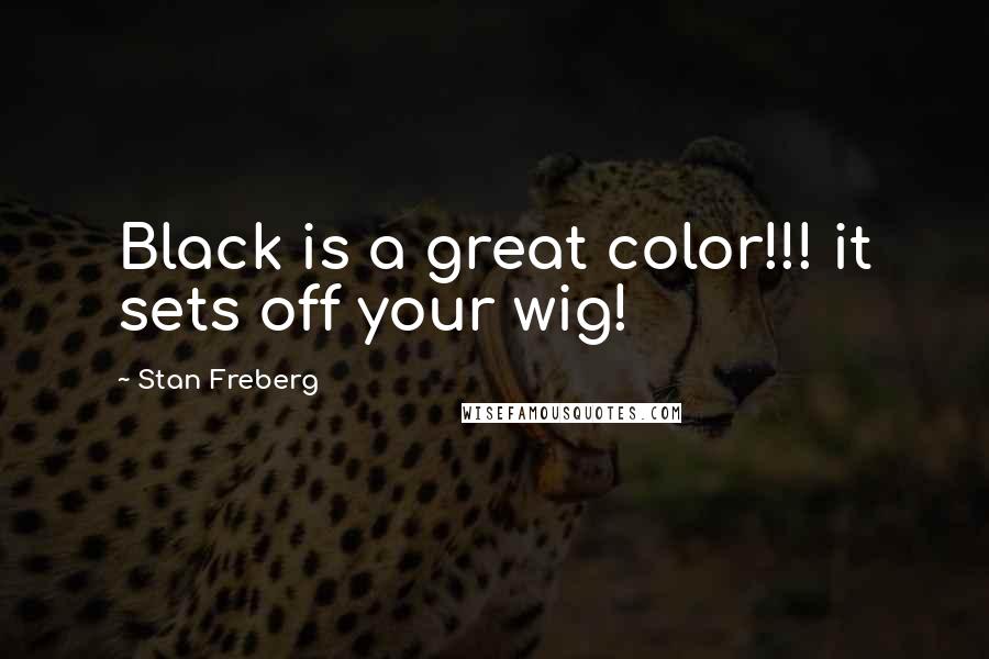 Stan Freberg Quotes: Black is a great color!!! it sets off your wig!