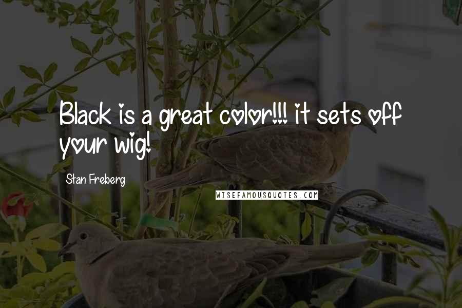 Stan Freberg Quotes: Black is a great color!!! it sets off your wig!