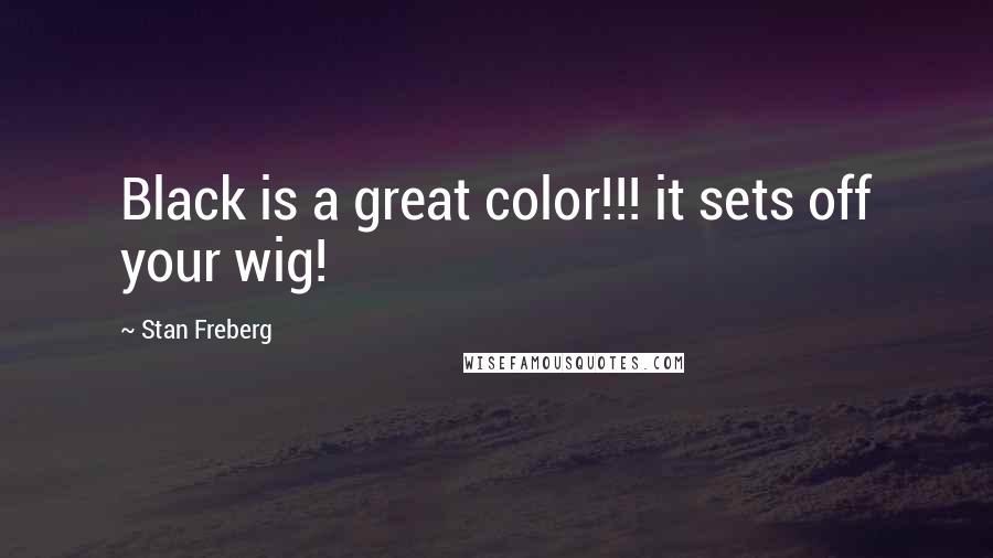 Stan Freberg Quotes: Black is a great color!!! it sets off your wig!