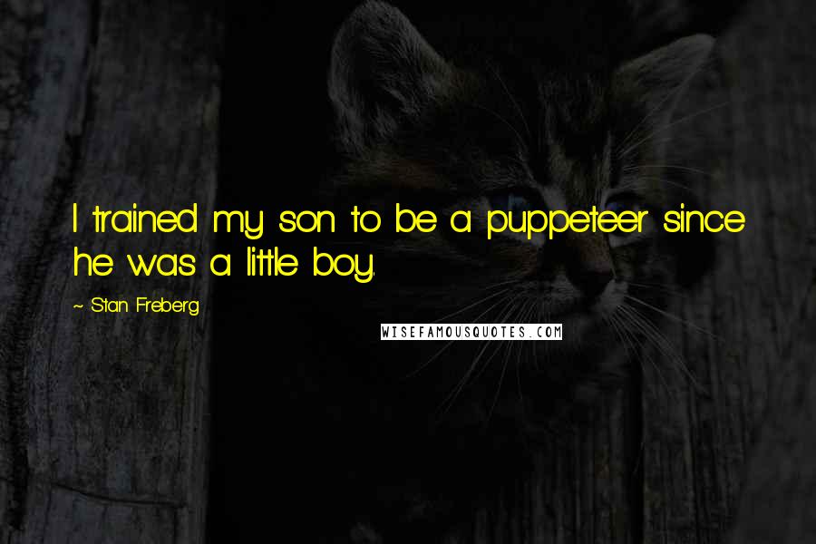 Stan Freberg Quotes: I trained my son to be a puppeteer since he was a little boy.