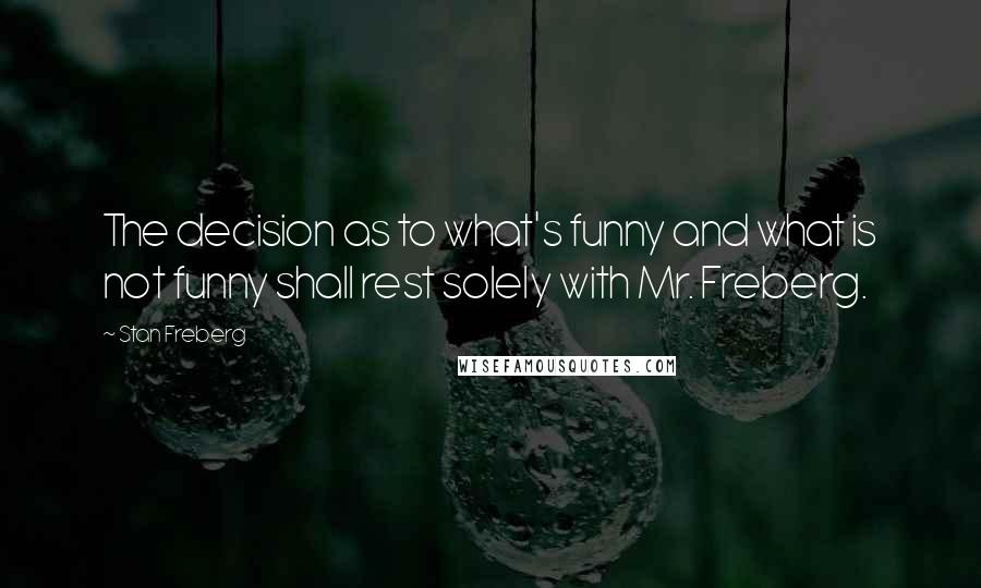 Stan Freberg Quotes: The decision as to what's funny and what is not funny shall rest solely with Mr. Freberg.