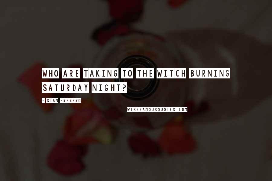 Stan Freberg Quotes: Who are taking to the witch burning Saturday night?