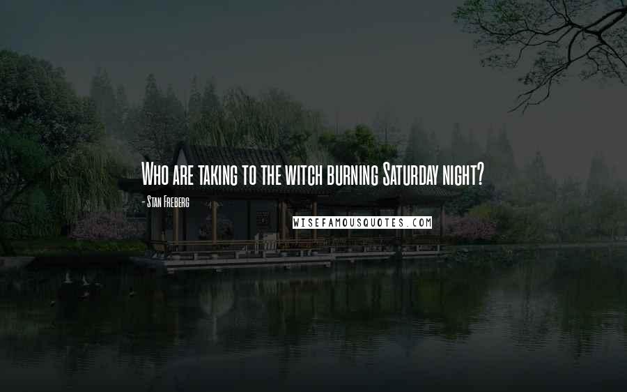 Stan Freberg Quotes: Who are taking to the witch burning Saturday night?