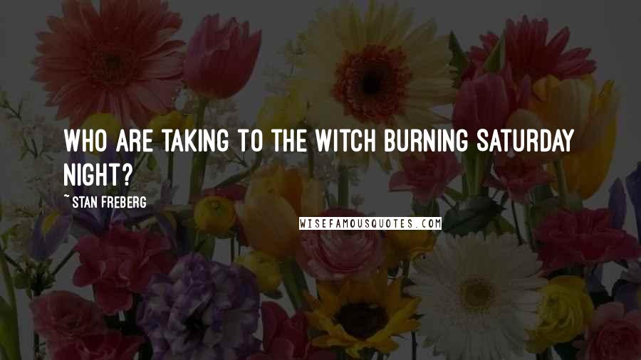 Stan Freberg Quotes: Who are taking to the witch burning Saturday night?