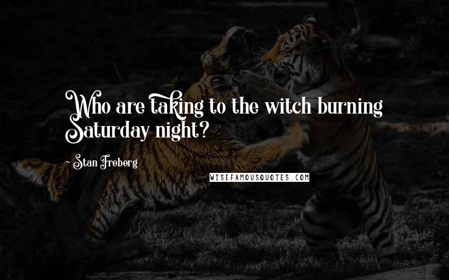 Stan Freberg Quotes: Who are taking to the witch burning Saturday night?