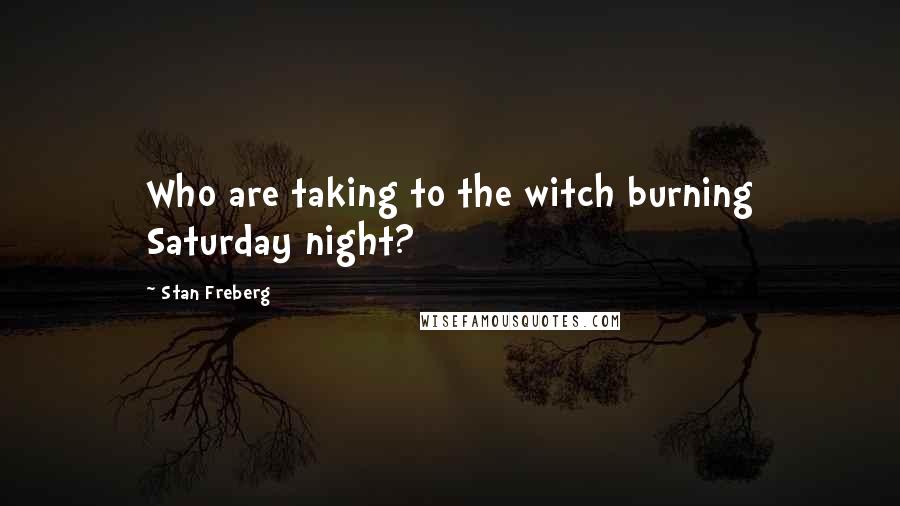 Stan Freberg Quotes: Who are taking to the witch burning Saturday night?