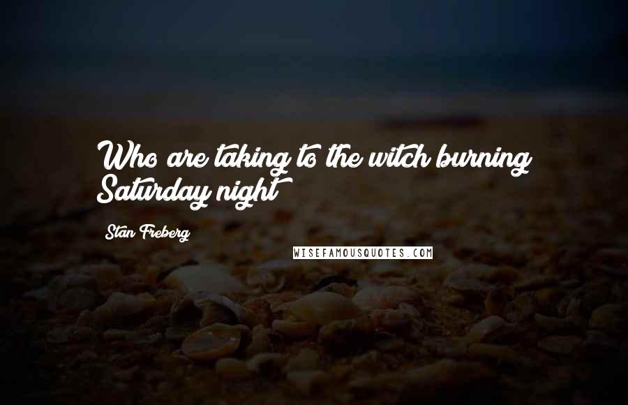 Stan Freberg Quotes: Who are taking to the witch burning Saturday night?