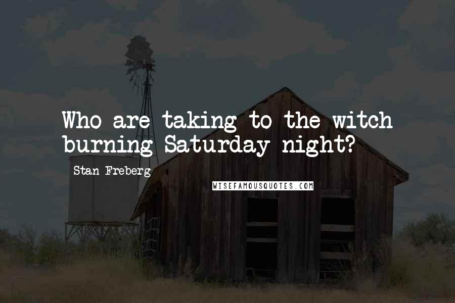 Stan Freberg Quotes: Who are taking to the witch burning Saturday night?