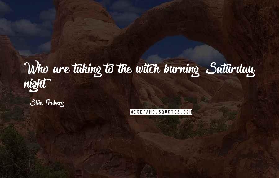 Stan Freberg Quotes: Who are taking to the witch burning Saturday night?