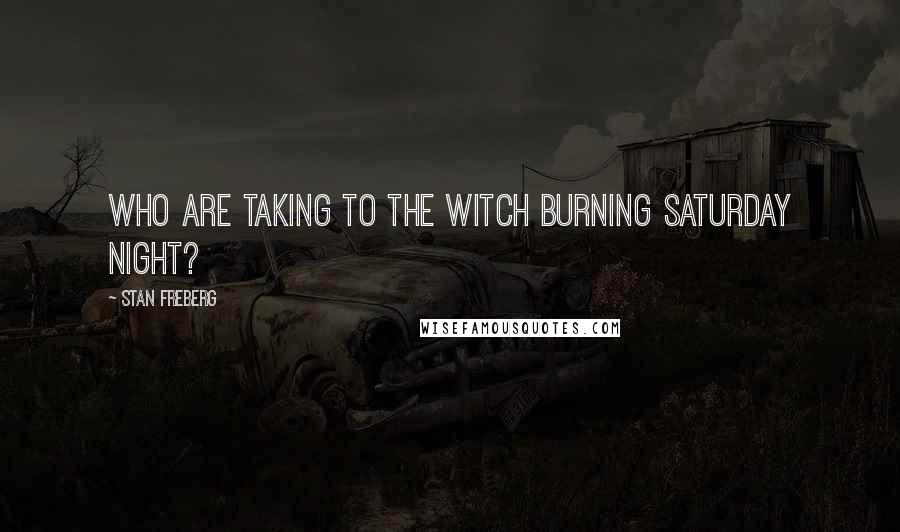 Stan Freberg Quotes: Who are taking to the witch burning Saturday night?