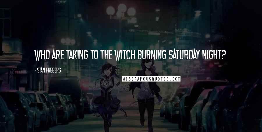 Stan Freberg Quotes: Who are taking to the witch burning Saturday night?