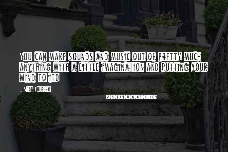 Stan Freberg Quotes: You can make sounds and music out of pretty much anything with a little imagination and putting your mind to it!
