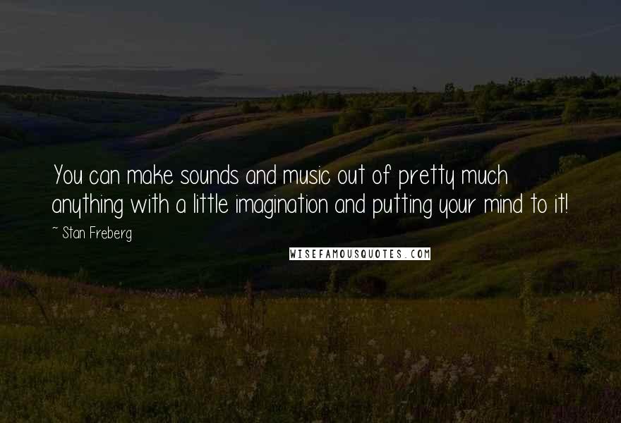 Stan Freberg Quotes: You can make sounds and music out of pretty much anything with a little imagination and putting your mind to it!