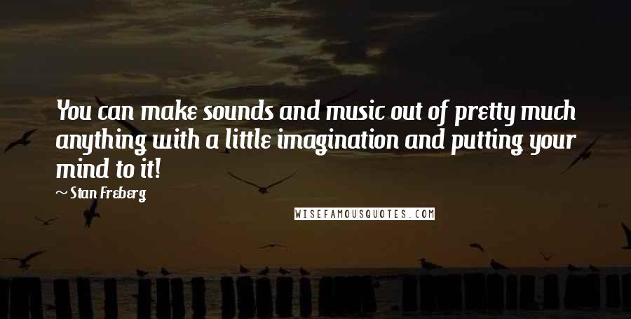 Stan Freberg Quotes: You can make sounds and music out of pretty much anything with a little imagination and putting your mind to it!