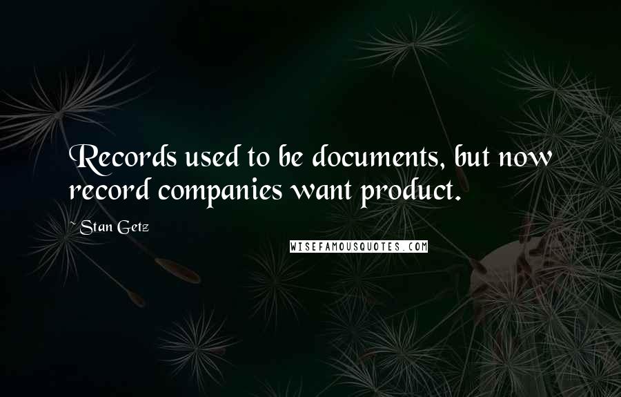 Stan Getz Quotes: Records used to be documents, but now record companies want product.