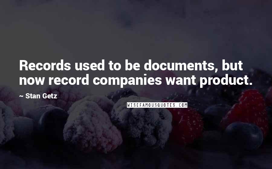 Stan Getz Quotes: Records used to be documents, but now record companies want product.