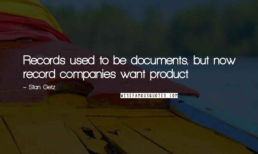 Stan Getz Quotes: Records used to be documents, but now record companies want product.